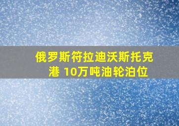 俄罗斯符拉迪沃斯托克港 10万吨油轮泊位